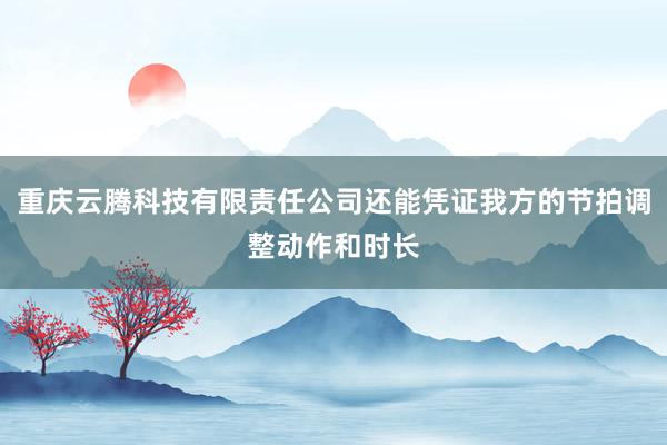 重庆云腾科技有限责任公司还能凭证我方的节拍调整动作和时长